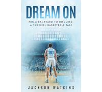 Dream On: From Backyard to Biscuits, A Tar Heel Basketball Tale