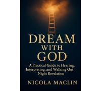 DREAM WITH GOD: A Practical Guide to Hearing, Interpreting, and walking, Out Night Revelation