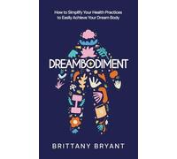 Dreambodiment: How to Simplify Your Health Practices to Easily Achieve Your Dream Body