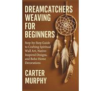 Dreamcatchers Weaving for Beginners: Step-by-Step Guide to Crafting Spiritual Wall Art, Native-Inspired Designs, and Boho Home Decorations