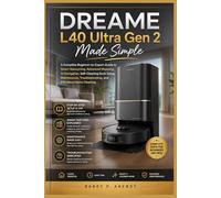 DREAME L40 ULTRA GEN 2 MADE SIMPLE: A Complete Beginner-to-Expert Guide to Smart Vacuuming, Advanced Mopping, AI Navigation, Self-Cleaning Dock Setup, Troubleshooting, and Effortless Home Cleaning