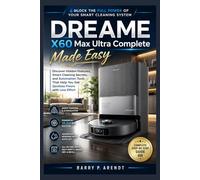 DREAME X60 MAX ULTRA COMPLETE MADE EASY: Discover Hidden Features, Smart Cleaning Secrets, and Automation Tools That Help You Get Spotless Floors with Less Effort