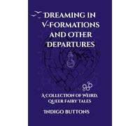 Dreaming in V-Formations and Other Departures: A Collection of Weird, Queer Fairy Tales