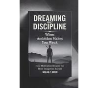 Dreaming Isn’t Discipline: When Ambition Makes You Weak: How Motivation Became the Most Dangerous Excuse