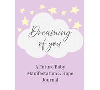 Dreaming Of You: A Future Baby Journal for Manifesting, Dreaming and Holding Hope