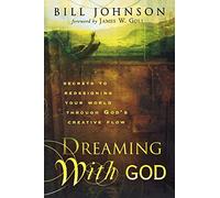 Dreaming With God: Secrets to Redesigning Your World Through God's Creative Flow