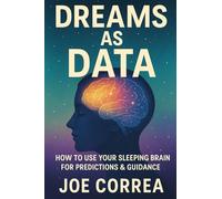 Dreams as Data: How to Use Your Sleeping Brain for Predictions & Guidance: 7