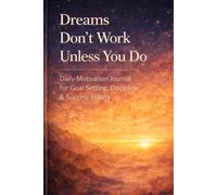 Dreams Don’t Work Unless You Do: Daily Motivation Journal For Goal Setting, Discipline & Success Habits