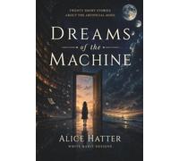 Dreams of the Machine: The Silence Between Messages: Twenty Short Stories About The Artificial Mind