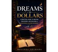 Dreams to Dollars: A Practical Guide to Writing, Publishing, and Building a Successful Author Business with AI