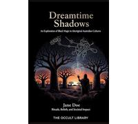 Dreamtime Shadows: An Exploration of Black Magic in Aboriginal Australian Cultures: Rituals, Beliefs, and Societal Impact
