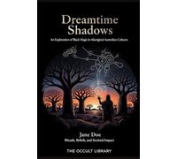 Dreamtime Shadows: An Exploration of Black Magic in Aboriginal Australian Cultures: Rituals, Beliefs, and Societal Impact