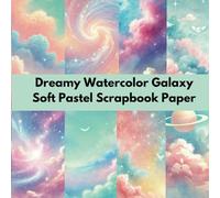 Dreamy Watercolor Galaxy Soft Pastel Scrapbook Paper: A Collection of Aesthetic Cosmic-Themed Backgrounds for Crafts, Journaling, and DIY Projects