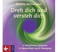 Dreh dich und versteh dich: 4 Feldenkrais-Lektionen in Bewusstheit durch Bewegung