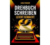Drehbuch schreiben leicht gemacht: Von der Idee zum Film