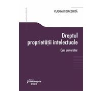 Dreptul proprietatii intelectuale. Curs universitar - Vladimir Diaconita
