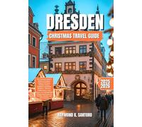 DRESDEN CHRISTMAS TRAVEL GUIDE 2025 - 2026: Your Ultimate Insider’s Guide to Dresden’s Magical Christmas Markets, Festive Traditions, and Winter Wonders, Discover Hidden Gems, Local Flavors