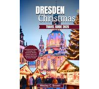 DRESDEN CHRISTMAS TRAVEL GUIDE 2025: Experience the Charm of Dresden This Christmas: Markets, Culture, Food, and Seasonal Adventures for Every Traveler