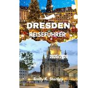 DRESDEN REISEFÜHRER 2025/2026: Erleben Sie Deutschland mit Fest- und Weihnachtsmärkten, Winteraktivitäten, Familienabenteuern und vollständigen Reiserouten mit Karten