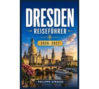 DRESDEN REISEFÜHRER 2026-2027: Von der Semperoper bis zu den Bars der Neustadt: Ein umfassender Reiseführer für Kultur, Geschichte und Wochenendausflüge