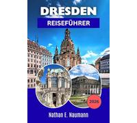 DRESDEN REISEFÜHRER 2026: Ein Reiseführer zur Erkundung der barocken Hauptstadt Sachsens mit Reiserouten, Museumseinblicken, malerischen Flussspaziergängen und Spartipps.