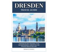 DRESDEN TRAVEL GUIDE: Top Spots, Local Recommendations, Outdoor Fun, and Practical Tips for Your Visit