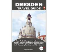 DRESDEN TRAVEL GUIDE: Your Perfect Companion to Dresden: Explore Historic Landmarks, Hidden Gems, Local Cuisine, and Curated Itineraries for Solo Travelers, Families, and Adventurers