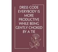 Dress Code Everybody Is More Productive while Being Gently Choked By a Tie: Funny Notebook with Quote On Background For Coworkers, Boss, Employees, ... Birthday, Secret Santa (110 page - 6x9 in)