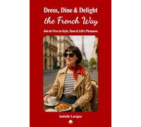 Dress, Dine & Delight the French Way: Joie de Vivre in Style, Taste & Life’s Pleasures: French Living. French Chic. French Kitchen. How to be French