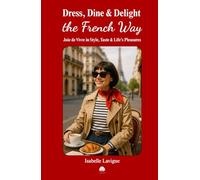 Dress, Dine & Delight the French Way: Joie de Vivre in Style, Taste & Life’s Pleasures: French Living. French Chic. French Kitchen. How to be French