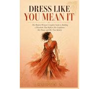 Dress Like You Mean It: The Modern Woman's Complete Guide to Building a Wardrobe That Reflects Her Confidence, Her Power, and Her True Identity