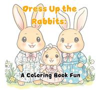 Dress Up the Rabbits: A Coloring Book Fun: A Fun and Fashionable Adventure for All Ages