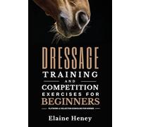 Dressage Training and Competition Exercises for Beginners: Flatwork & Collection Schooling for Horses