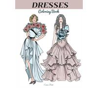 Dresses Coloring Book: Fashion Coloring Book for Adults, Perfect for Women and Teen Girls, More Than 40 Original and Modern Stylish Gowns, with Floral Patterns