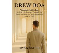 Drew Boa: Wounded, Not Broken: A Real-Life Journey Through the Darkest Corners of Masculinity and Back to Light