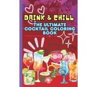 Drink & Chill The Ultimate Cocktail Coloring Book: 87 pages of cocktails, wine glasses, and bar-inspired designs to color and unwind - perfect for relaxation, creativity, and laughter.
