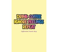 Drink Coffee, Ignore Feelings, Repeat notebook: A chaotic little journal for the emotionally exhausted, caffeine-dependent goblins among us.