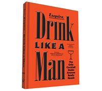 Drink Like a Man: The Only Cocktail Guide Anyone Really Needs