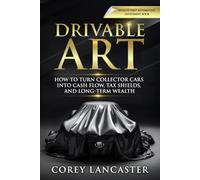 Drivable Art: HOW TO TURN COLLECTOR CARS INTO CASH FLOW, TAX SHIELDS, AND LONG-TERM WEALTH