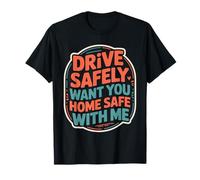 Drive Safely Want You Home Safe with Me Caution Driving - Maglietta