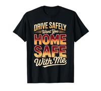 Drive Safely Want You Home Safe with Me Caution Driving |- Maglietta