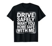 Drive Safely Want You Home Safe with Me Caution Driving - Maglietta