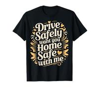 Drive Safely Want You Home Safe with Me - Maglietta