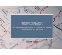Drive Smart: The Essential Mileage Logbook to Optimize Your Business & Maximize Your Tax Deductions