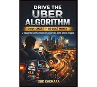 DRIVE THE UBER ALGORITHM: DRIVE SMART - OR LOSE MONEY: A Practical and Reflective Guide for Ride-Share Drivers