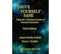 Drive Yourself Sane: Using the Uncommon Sense of General Semantics: Using the Uncommon Sense of General Semantics. Third Edition.