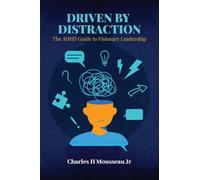 DRIVEN BY DISTRACTION: The ADHD Guide to Visionary Leadership