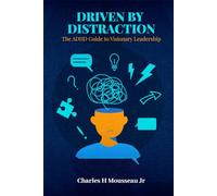 DRIVEN BY DISTRACTION: The ADHD Guide to Visionary Leadership