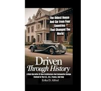 DRIVEN THROUGH HISTORY: The Oldest House And Car from Four Countries That Changed The World: (A Rich Narrative Of How Architecture And Automotive Design Evolved In The U.S., U.K., France, And Italy