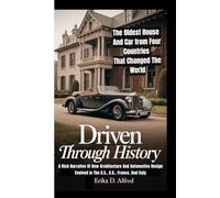DRIVEN THROUGH HISTORY: The Oldest House And Car from Four Countries That Changed The World: (A Rich Narrative Of How Architecture And Automotive Design Evolved In The U.S., U.K., France, And Italy